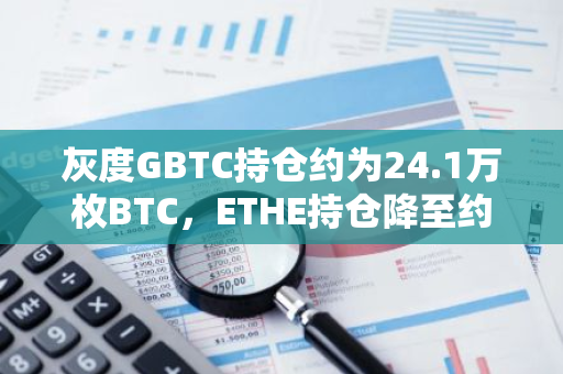 灰度GBTC持倉約為24.1萬枚BTC，ETHE持倉降至約207萬枚ETH