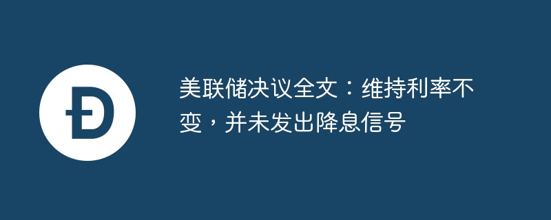 美聯(lián)儲決議全文：維持利率不變，并未發(fā)出降息信號