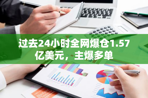 過去24小時全網爆倉1.57億美元，主爆多單