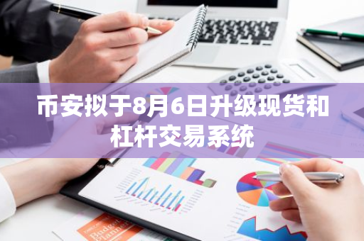 幣安擬于8月6日升級現貨和杠桿交易系統