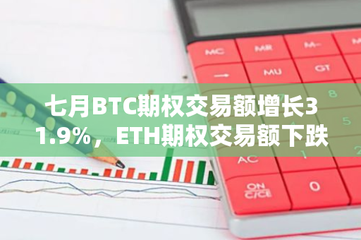 七月BTC期權(quán)交易額增長31.9%，ETH期權(quán)交易額下跌8.1%