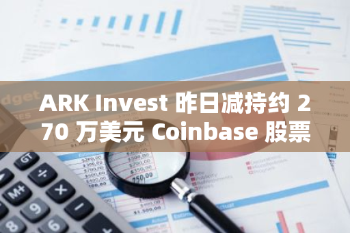 ARK Invest 昨日減持約 270 萬美元 Coinbase 股票