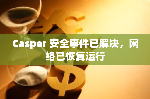 Casper 安全事件已解決，網絡已恢復運行