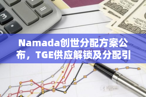 Namada創(chuàng)世分配方案公布，TGE供應(yīng)解鎖及分配引發(fā)爭議