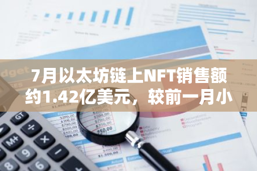 7月以太坊鏈上NFT銷售額約1.42億美元，較前一月小幅增長