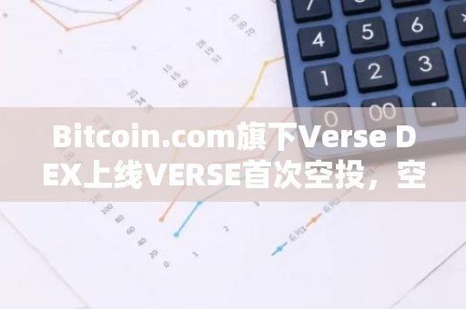 Bitcoin.com旗下Verse DEX上線VERSE首次空投，空投資格查詢門戶已開放