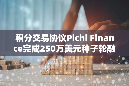 積分交易協(xié)議Pichi Finance完成250萬美元種子輪融資