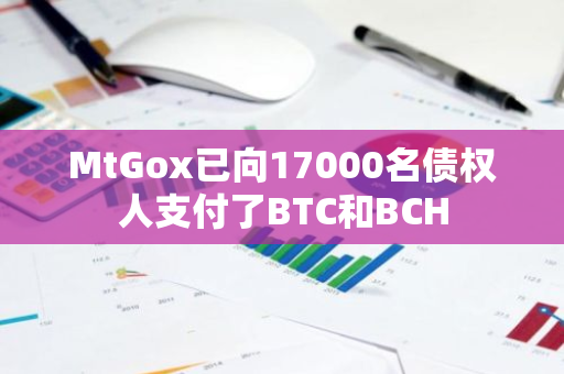 MtGox已向17000名債權人支付了BTC和BCH
