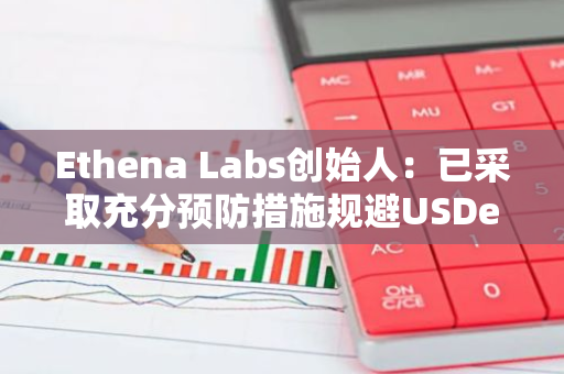 Ethena Labs創(chuàng)始人：已采取充分預(yù)防措施規(guī)避USDe作為抵押品交易衍生品的潛在風(fēng)險