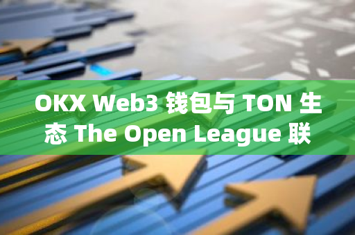 OKX Web3 錢包與 TON 生態 The Open League 聯合舉辦 Giveaway 活動