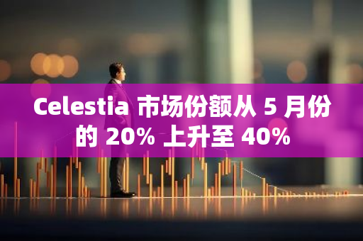 Celestia 市場份額從 5 月份的 20% 上升至 40%
