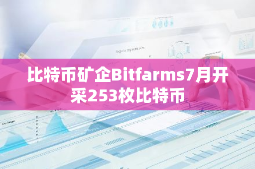 比特幣礦企Bitfarms7月開采253枚比特幣