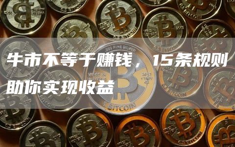 牛市不等于賺錢，15條規(guī)則助你實現(xiàn)收益