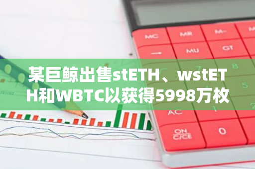 某巨鯨出售stETH、wstETH和WBTC以獲得5998萬(wàn)枚USDC以償還Aave上的債務(wù)