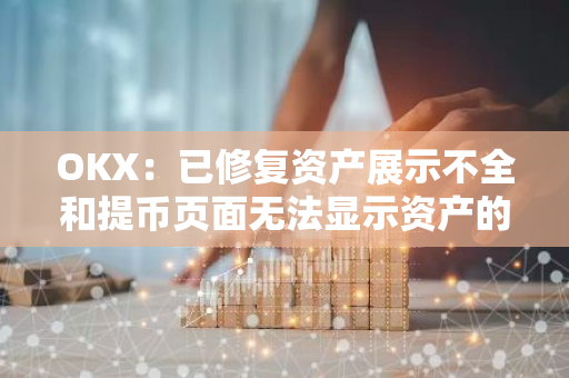 OKX：已修復(fù)資產(chǎn)展示不全和提幣頁(yè)面無法顯示資產(chǎn)的問題