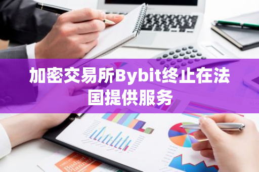 加密交易所Bybit終止在法國提供服務