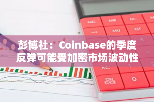 彭博社：Coinbase的季度反彈可能受加密市場波動性下降影響