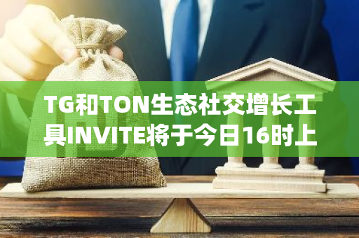 TG和TON生態(tài)社交增長(zhǎng)工具INVITE將于今日16時(shí)上線Bitget