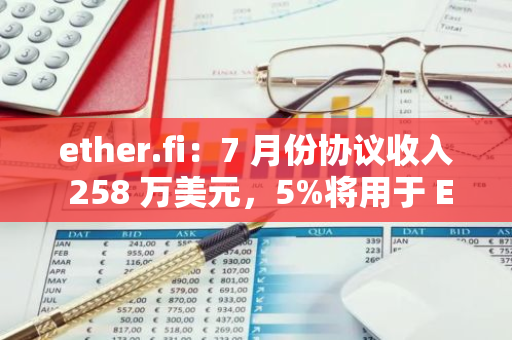 ether.fi：7 月份協(xié)議收入 258 萬(wàn)美元，5%將用于 ETHFI 回購(gòu)及 LP 計(jì)劃