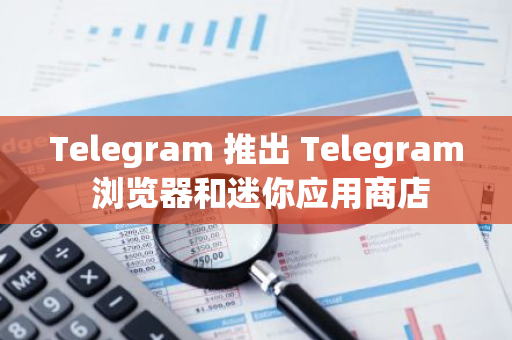 Telegram 推出 Telegram 瀏覽器和迷你應用商店