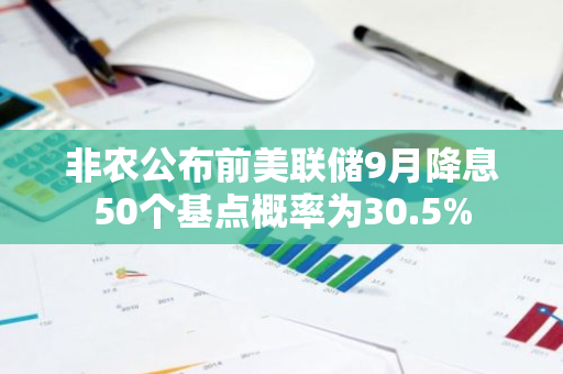 非農公布前美聯儲9月降息50個基點概率為30.5%