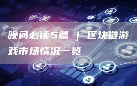晚間必讀5篇 | 區(qū)塊鏈游戲市場情況一覽