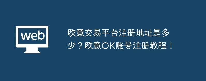 歐意交易平臺注冊地址是多少？歐意OK賬號注冊教程！