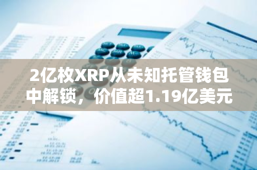 2億枚XRP從未知托管錢包中解鎖，價值超1.19億美元