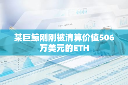 某巨鯨剛剛被清算價值506萬美元的ETH