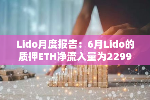Lido月度報告：6月Lido的質押ETH凈流入量為229918枚
