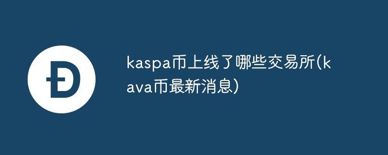 kaspa幣上線了哪些交易所(kava幣最新消息)