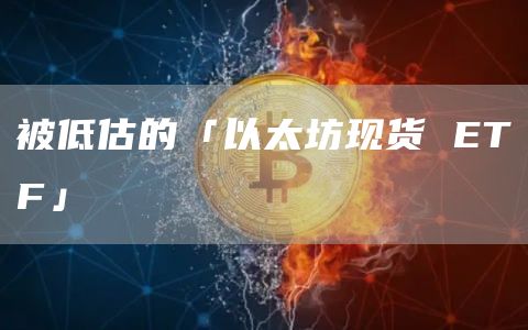 被低估的「以太坊現貨 ETF」