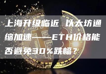 上海升級臨近 以太坊通縮加速——ETH價格能否避免30%跌幅？