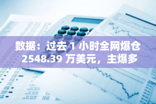 數據：過去 1 小時全網爆倉 2548.39 萬美元，主爆多單