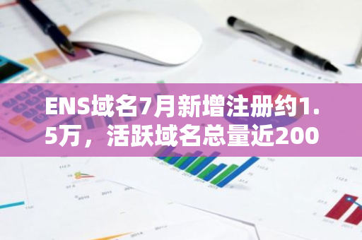ENS域名7月新增注冊約1.5萬，活躍域名總量近200萬個