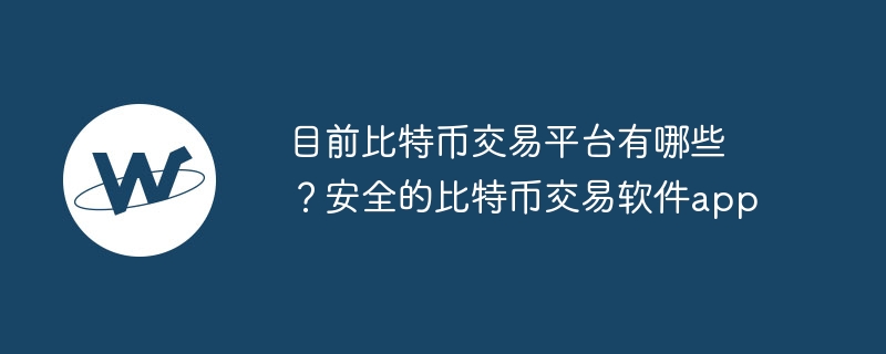目前比特幣交易平臺有哪些？安全的比特幣交易軟件app
