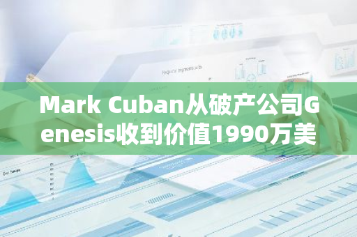 Mark Cuban從破產公司Genesis收到價值1990萬美元的ETH