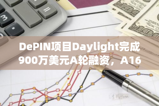 DePIN項(xiàng)目Daylight完成900萬(wàn)美元A輪融資，A16z Crypto領(lǐng)投