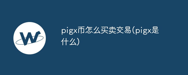 pigx幣怎么買賣交易(pigx是什么)