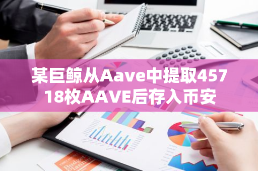 某巨鯨從Aave中提取45718枚AAVE后存入幣安
