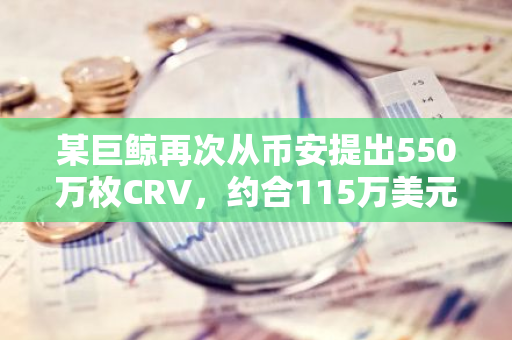 某巨鯨再次從幣安提出550萬枚CRV，約合115萬美元