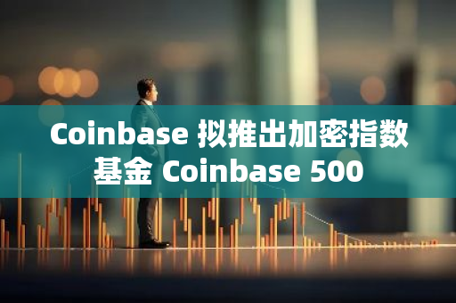 Coinbase 擬推出加密指數基金 Coinbase 500