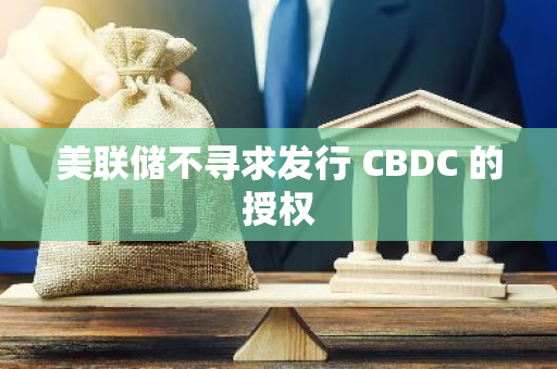 美聯(lián)儲不尋求發(fā)行 CBDC 的授權(quán)