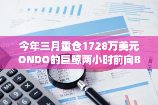 今年三月重倉1728萬美元ONDO的巨鯨兩小時前向Bybit存入264萬枚ONDO