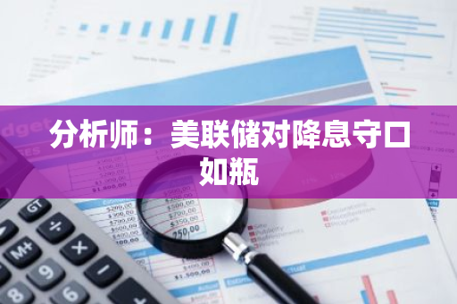 分析師：美聯(lián)儲對降息守口如瓶