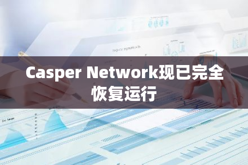 Casper Network現已完全恢復運行
