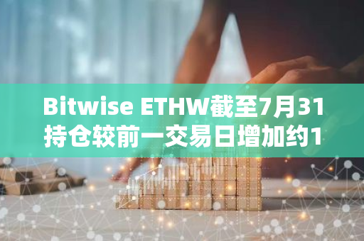 Bitwise ETHW截至7月31持倉較前一交易日增加約1,434枚ETH