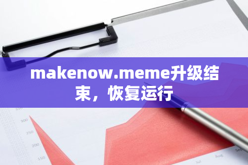 makenow.meme升級結(jié)束，恢復(fù)運(yùn)行