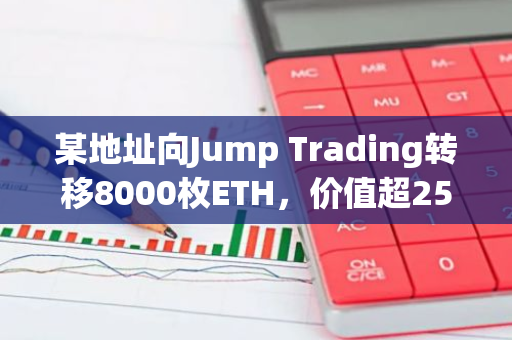 某地址向Jump Trading轉移8000枚ETH，價值超2500萬美元
