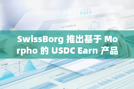 SwissBorg 推出基于 Morpho 的 USDC Earn 產(chǎn)品